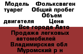  › Модель ­ Фольксваген туарег  › Общий пробег ­ 160 000 › Объем двигателя ­ 4 › Цена ­ 750 000 - Все города Авто » Продажа легковых автомобилей   . Владимирская обл.,Муромский р-н